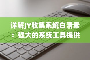 详解JY收集系统白清素：强大的系统工具提供高效、便捷的数据收集与管理 v0.4.4下载