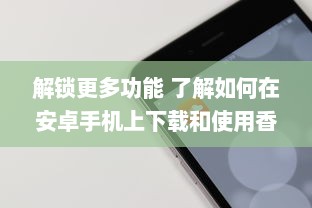 解锁更多功能 了解如何在安卓手机上下载和使用香港App，获取独特服务与资讯。